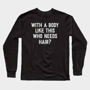 Funny Fathers Day, With a Body Like This Who Needs Hair Shirt, Husband Humor Dad Quote Long Sleeve T-Shirt